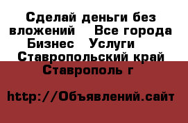 Сделай деньги без вложений. - Все города Бизнес » Услуги   . Ставропольский край,Ставрополь г.
